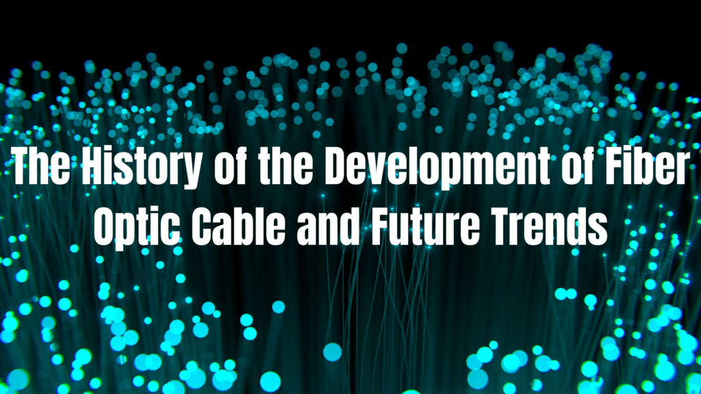 the history of the development of fiber optic cable and future trends