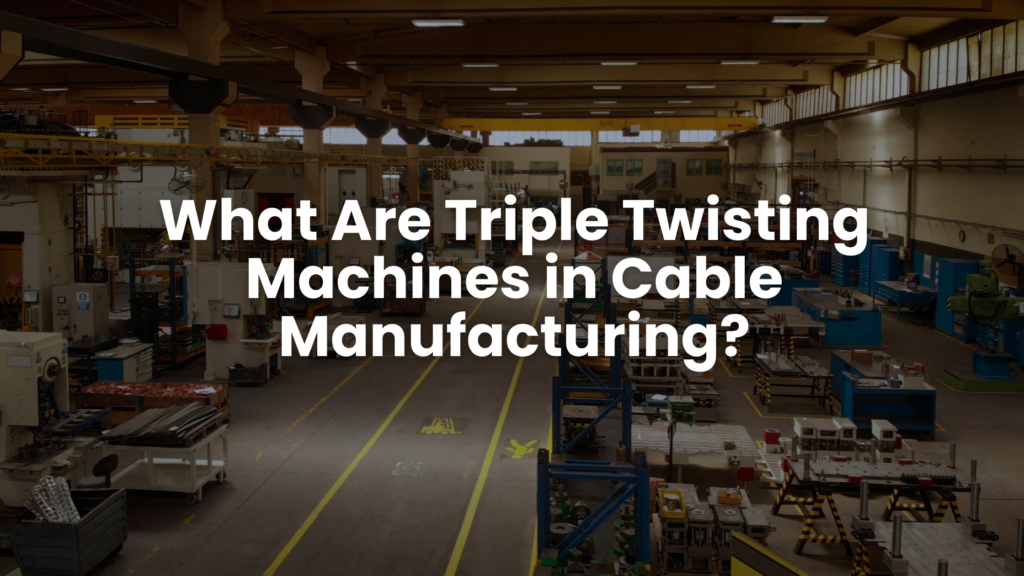 What Are Triple Twisting Machines in Cable Manufacturing?