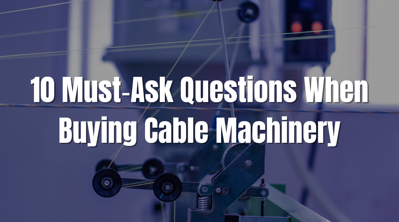10 Must‑Ask Questions When Buying Cable Machinery