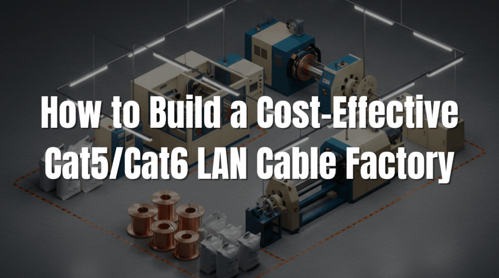 How To Build A Cost-Effective Cat5/Cat6 Lan Cable Factory 1 How to Build a Cost-Effective Cat5:Cat6 LAN Cable Factory