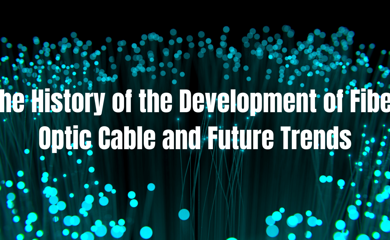 the history of the development of fiber optic cable and future trends